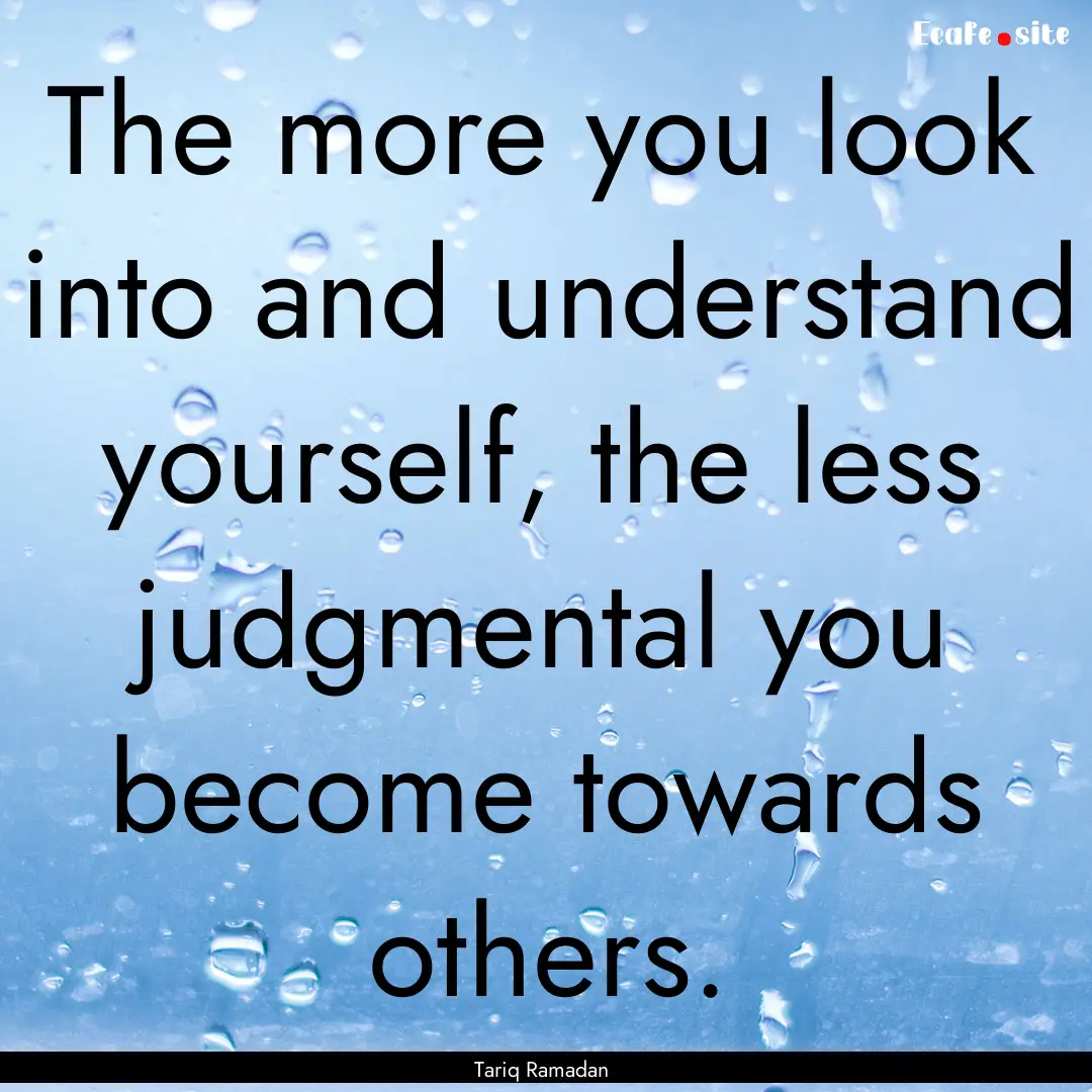 The more you look into and understand yourself,.... : Quote by Tariq Ramadan