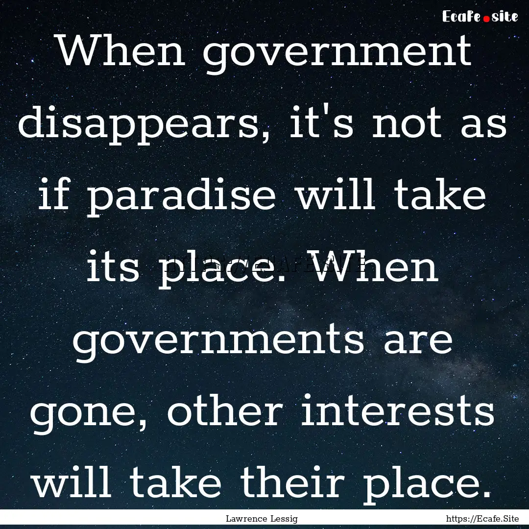 When government disappears, it's not as if.... : Quote by Lawrence Lessig