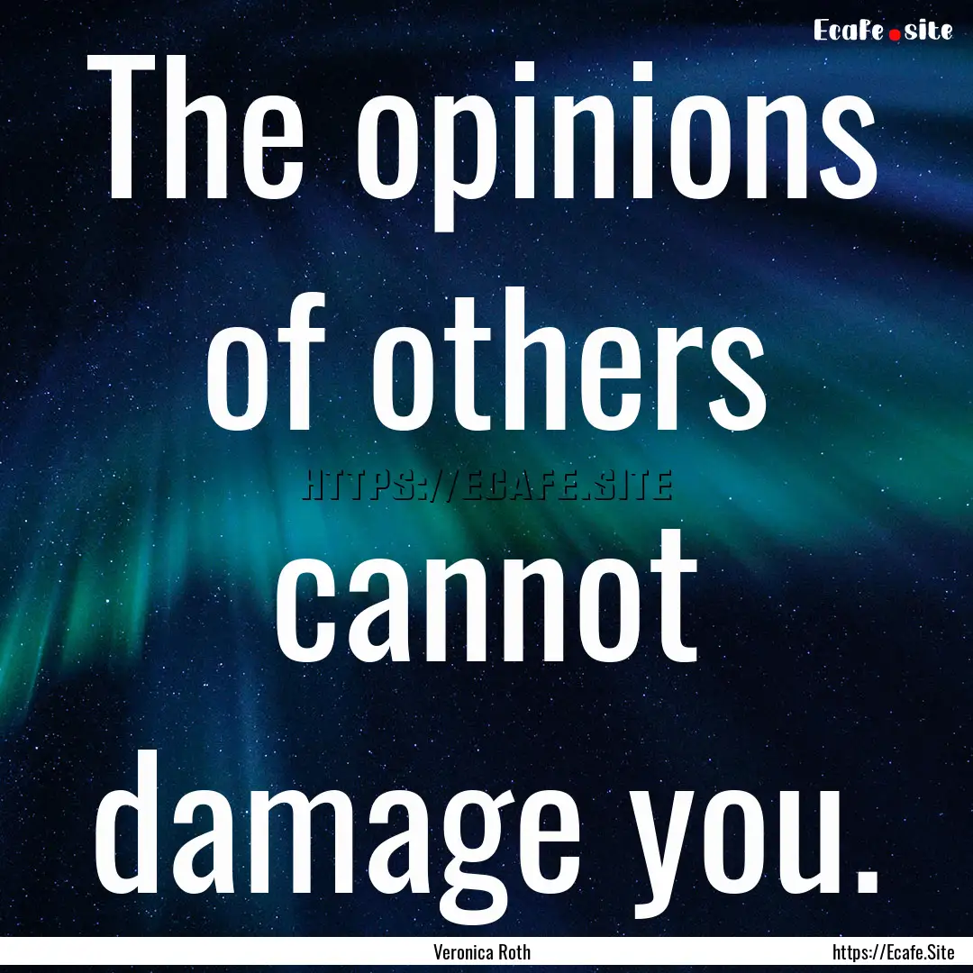 The opinions of others cannot damage you..... : Quote by Veronica Roth