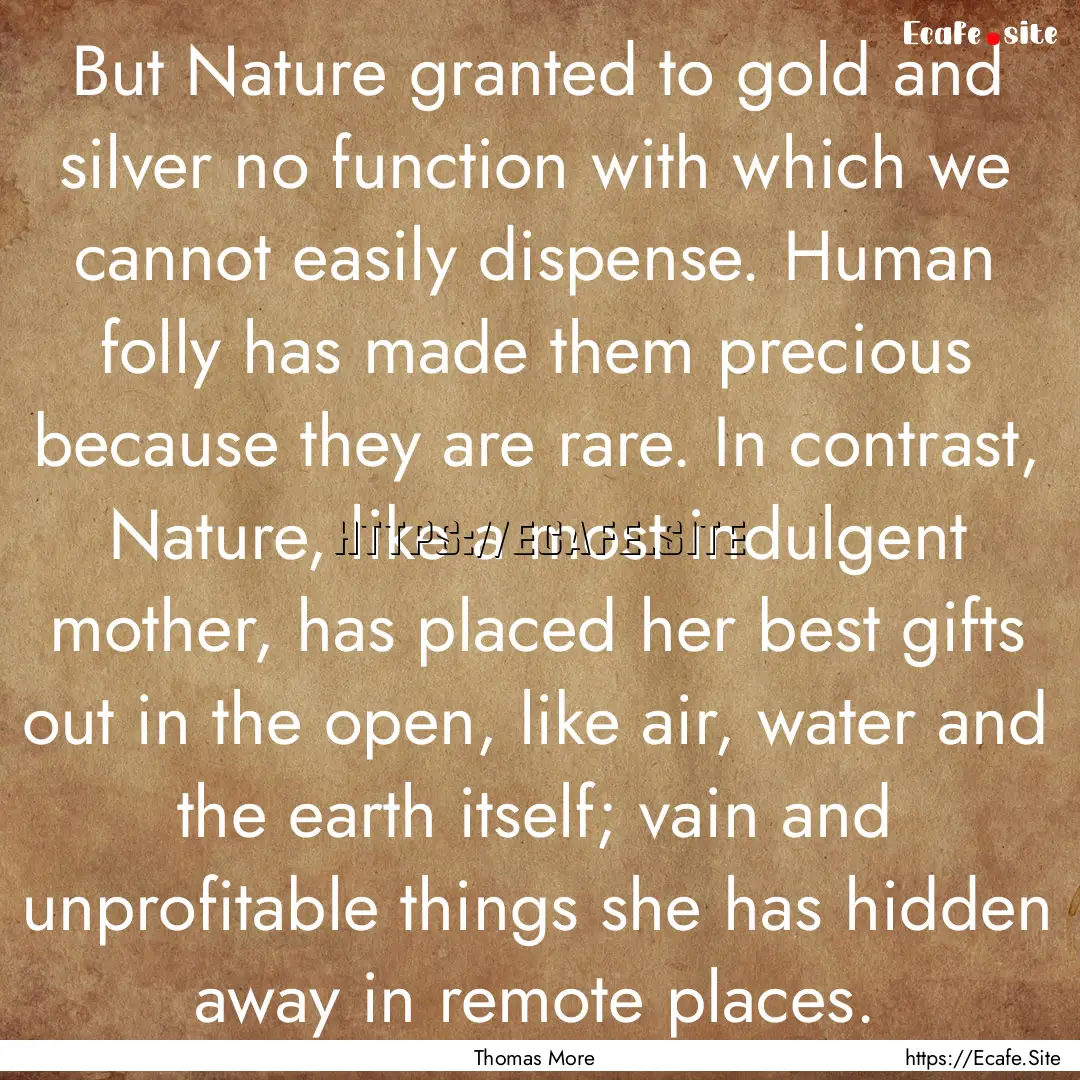 But Nature granted to gold and silver no.... : Quote by Thomas More