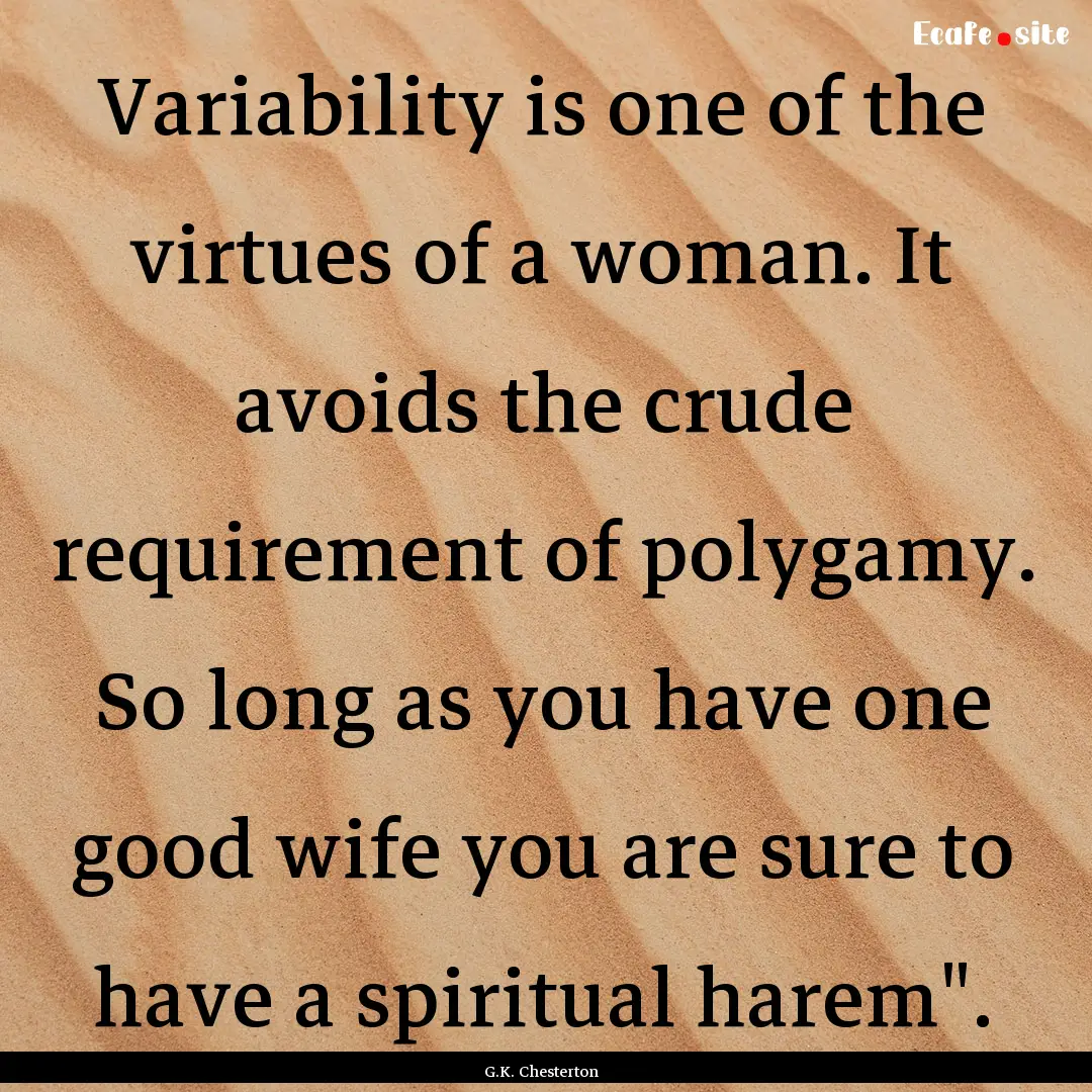 Variability is one of the virtues of a woman..... : Quote by G.K. Chesterton