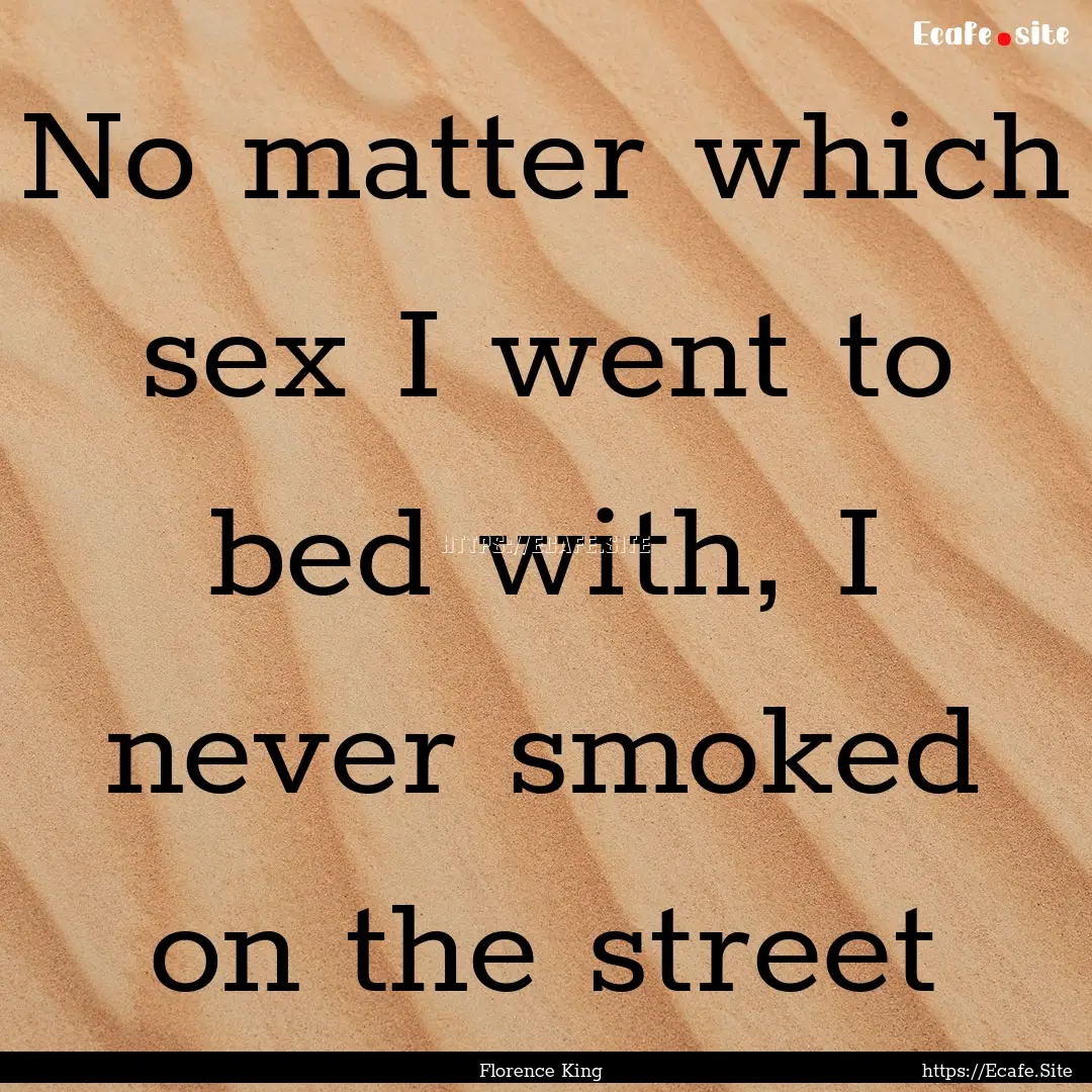 No matter which sex I went to bed with, I.... : Quote by Florence King