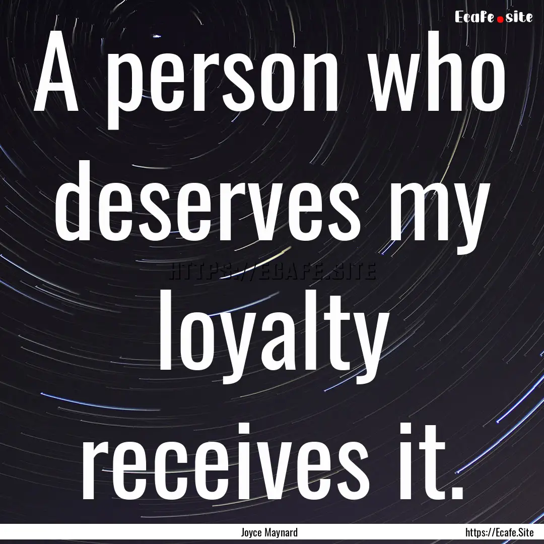 A person who deserves my loyalty receives.... : Quote by Joyce Maynard