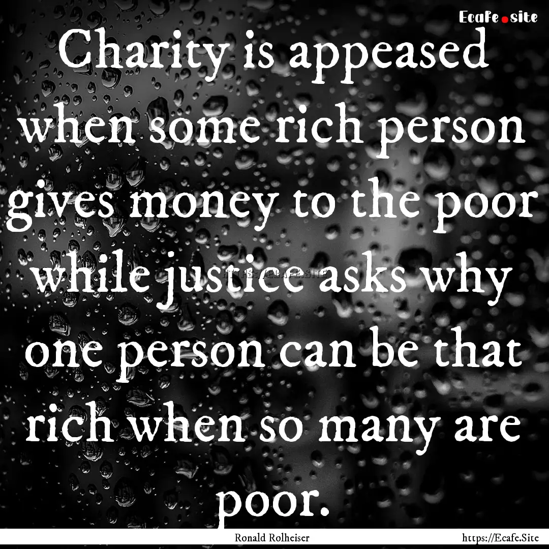 Charity is appeased when some rich person.... : Quote by Ronald Rolheiser