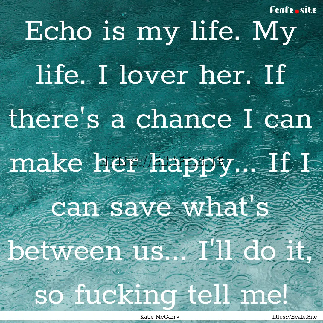 Echo is my life. My life. I lover her. If.... : Quote by Katie McGarry