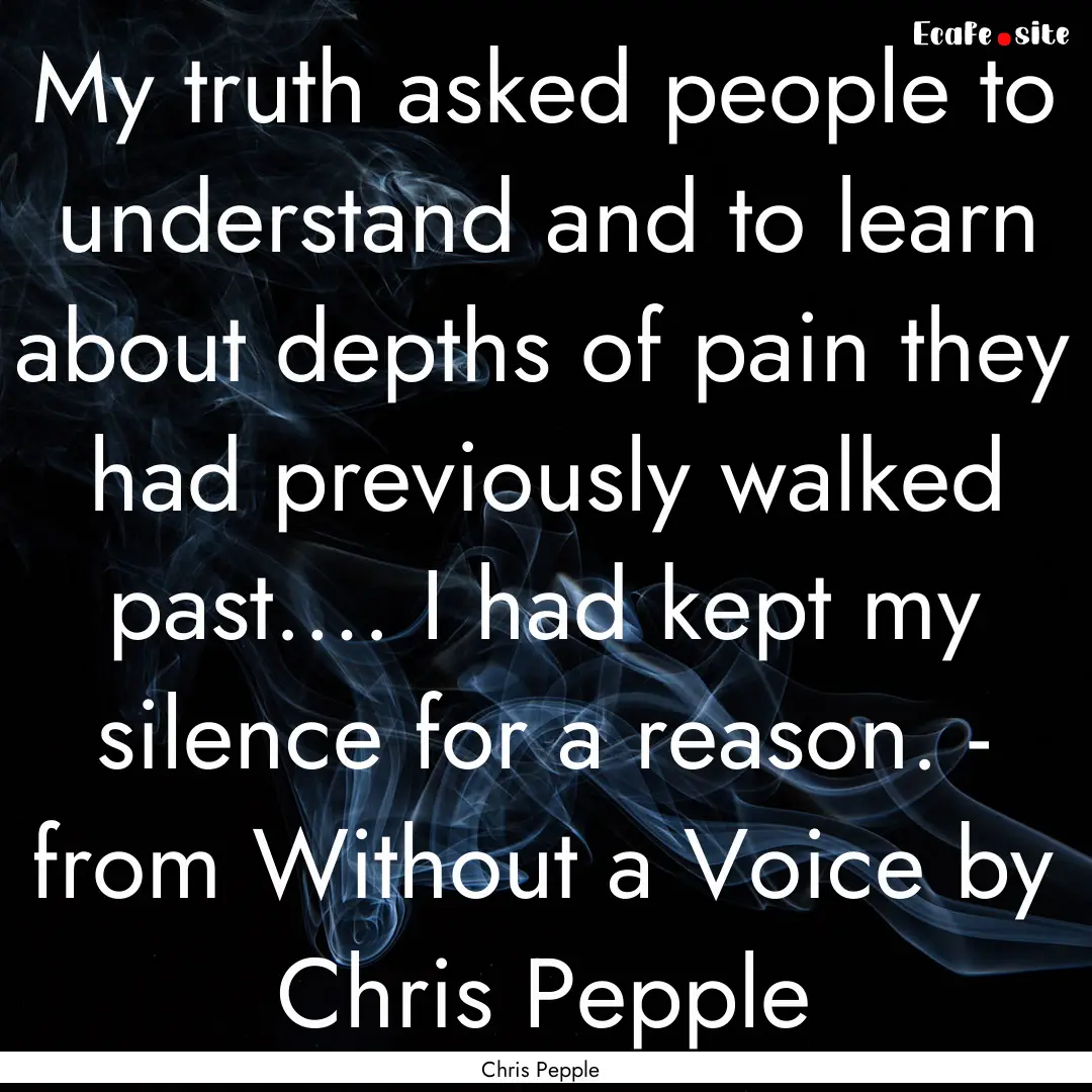 My truth asked people to understand and to.... : Quote by Chris Pepple