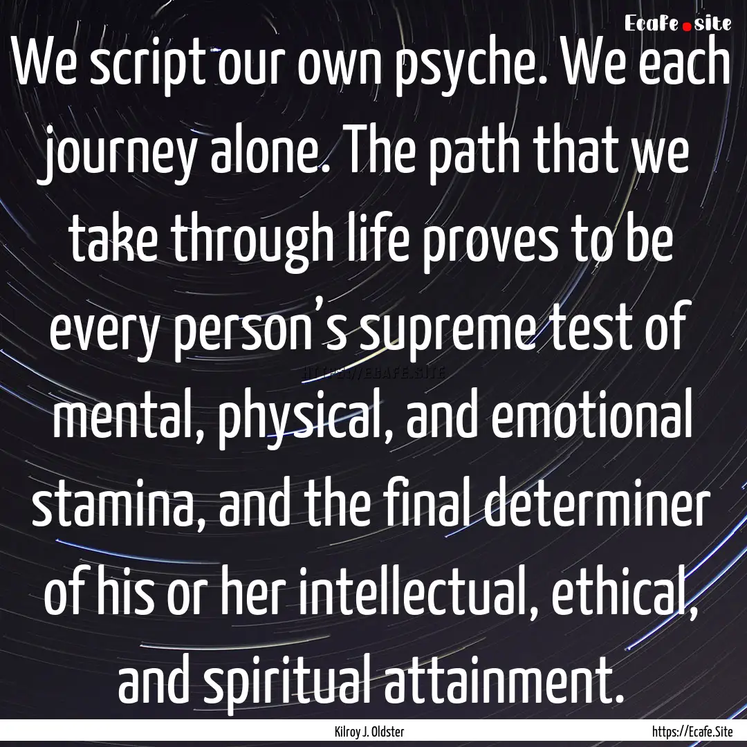 We script our own psyche. We each journey.... : Quote by Kilroy J. Oldster