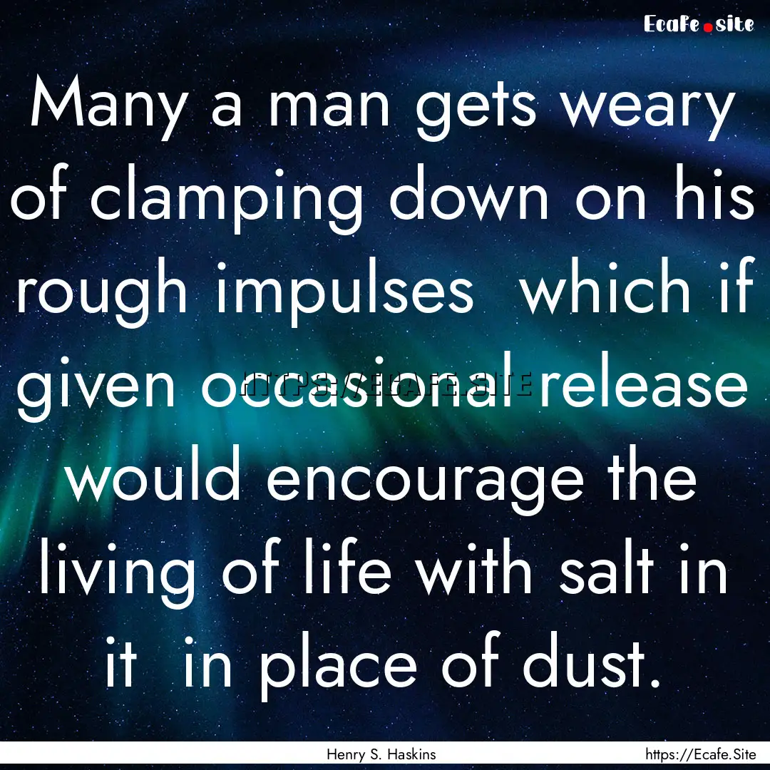 Many a man gets weary of clamping down on.... : Quote by Henry S. Haskins