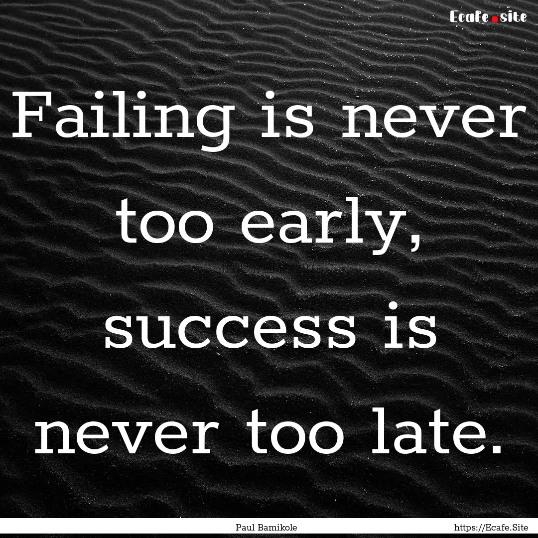 Failing is never too early, success is never.... : Quote by Paul Bamikole