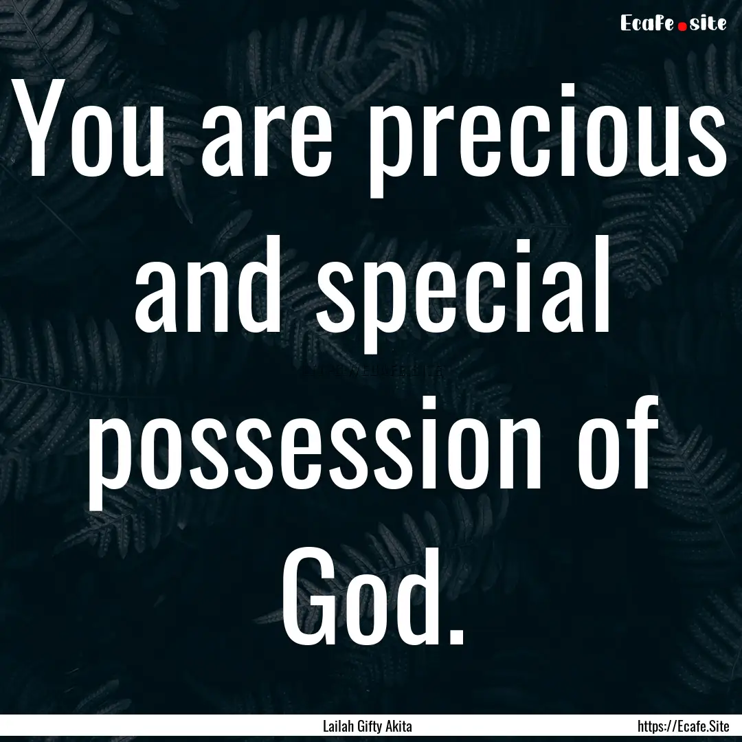 You are precious and special possession of.... : Quote by Lailah Gifty Akita