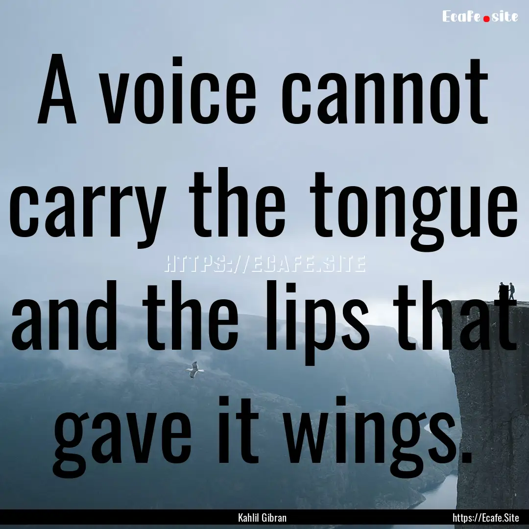 A voice cannot carry the tongue and the lips.... : Quote by Kahlil Gibran