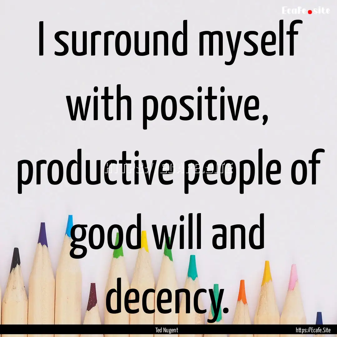 I surround myself with positive, productive.... : Quote by Ted Nugent