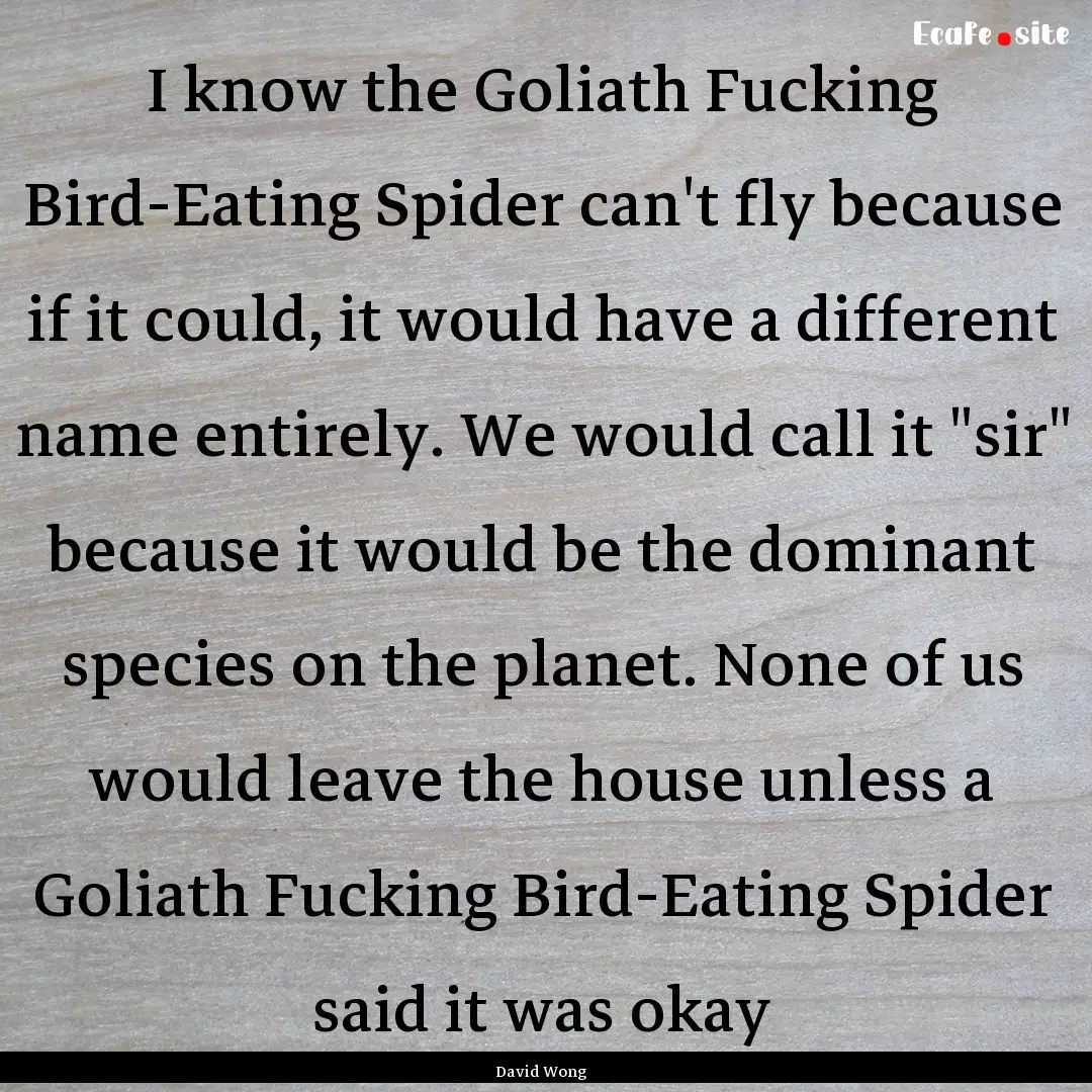 I know the Goliath Fucking Bird-Eating Spider.... : Quote by David Wong