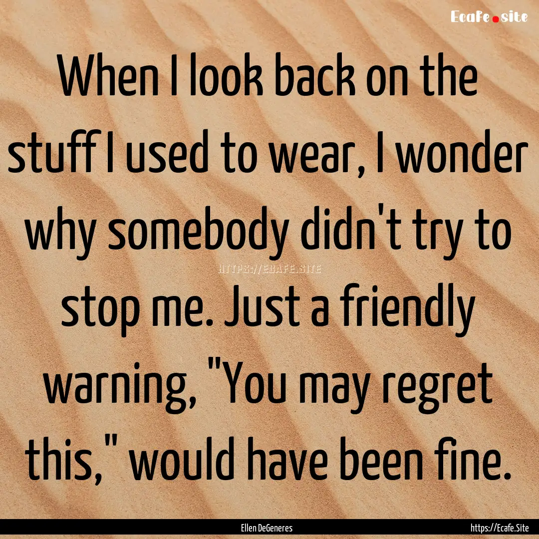 When I look back on the stuff I used to wear,.... : Quote by Ellen DeGeneres