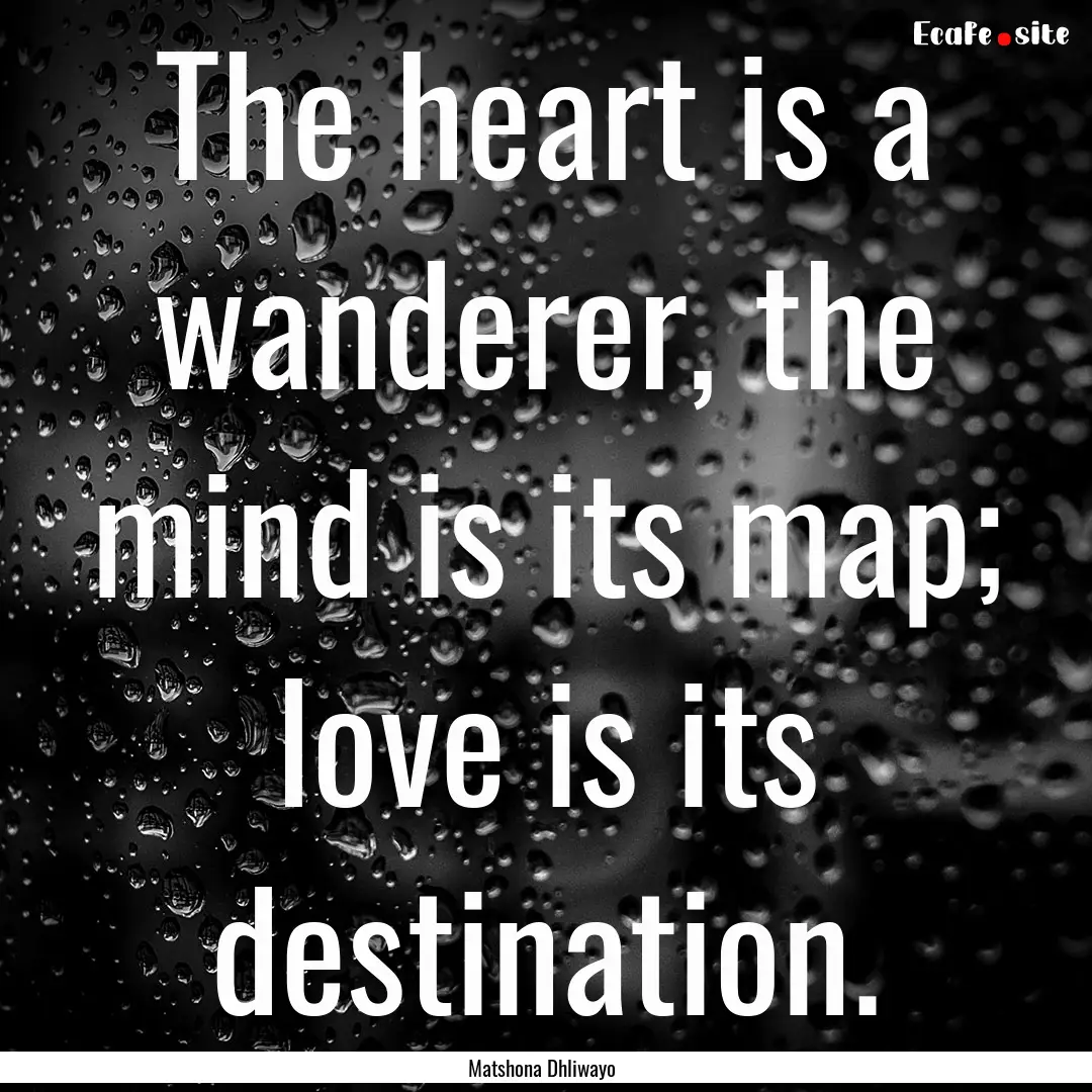 The heart is a wanderer, the mind is its.... : Quote by Matshona Dhliwayo