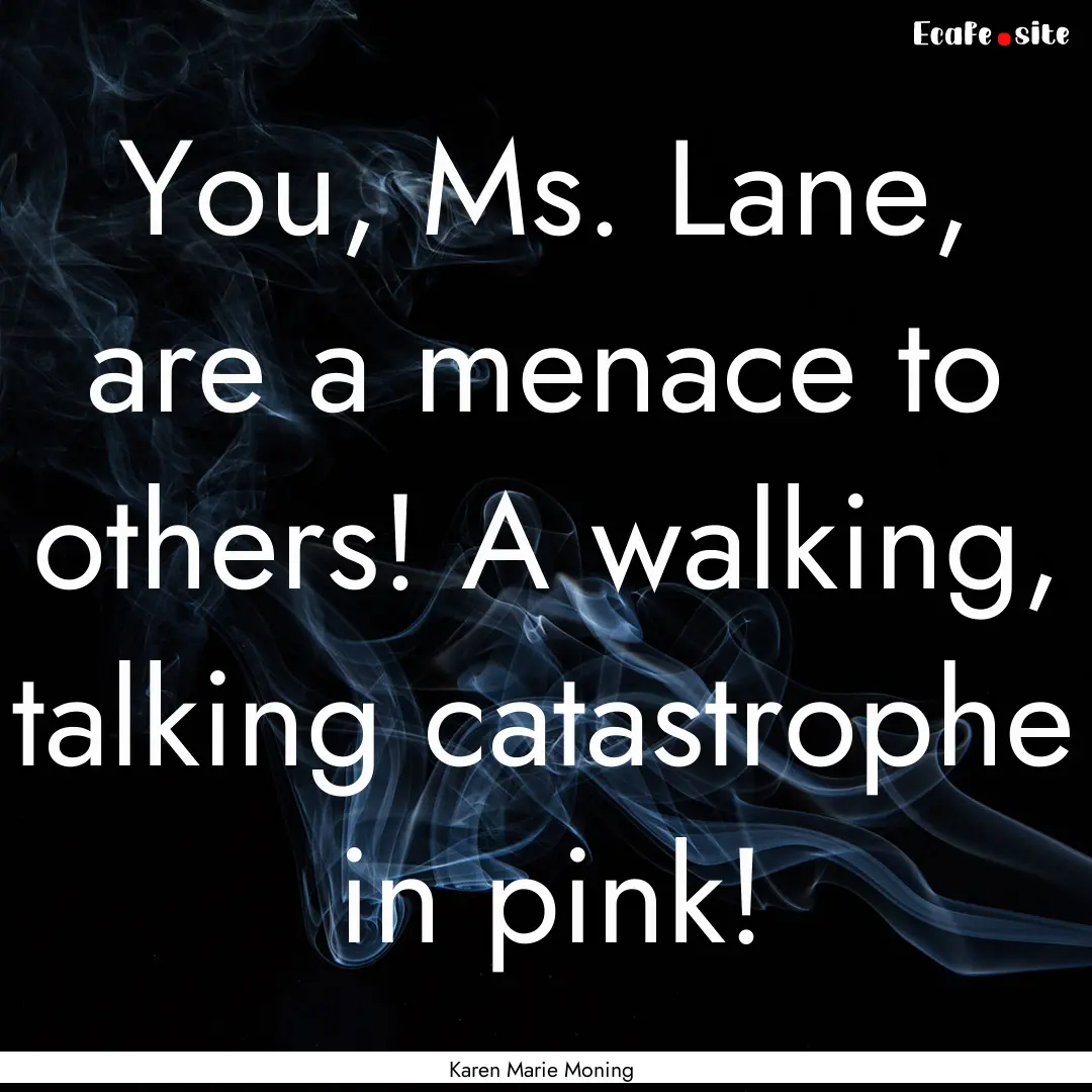 You, Ms. Lane, are a menace to others! A.... : Quote by Karen Marie Moning