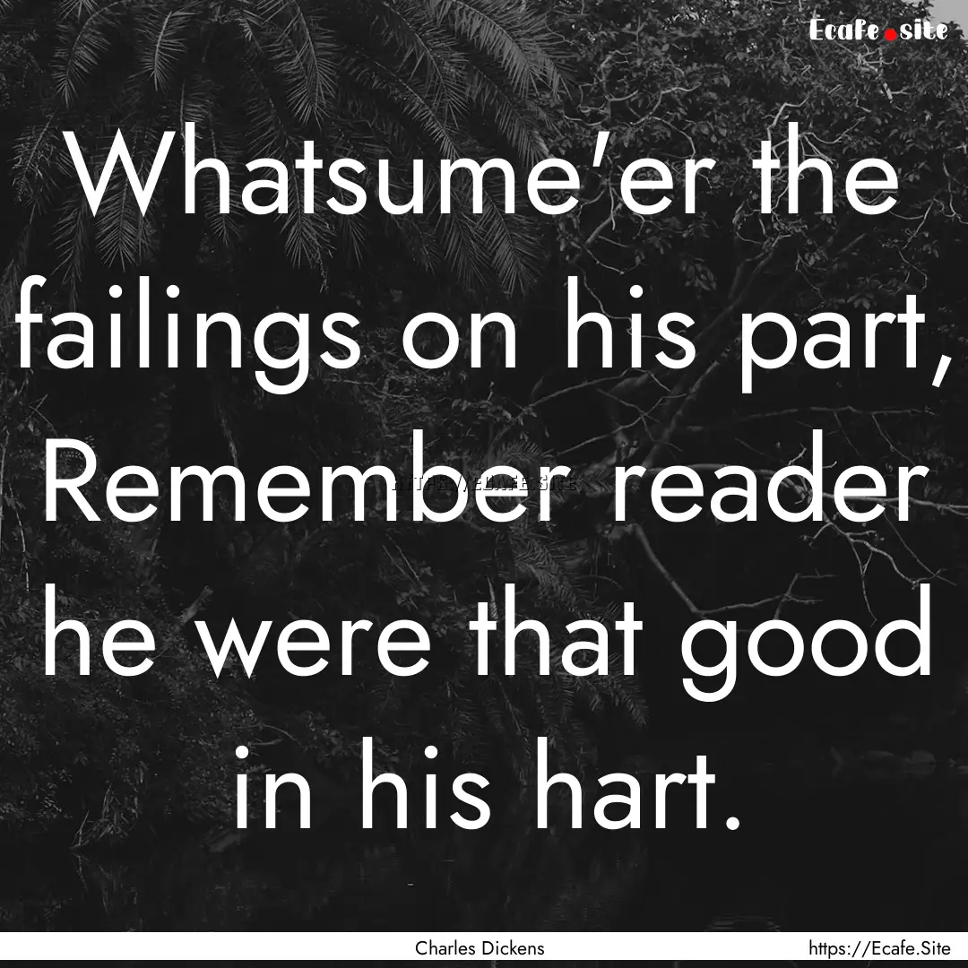 Whatsume'er the failings on his part, Remember.... : Quote by Charles Dickens