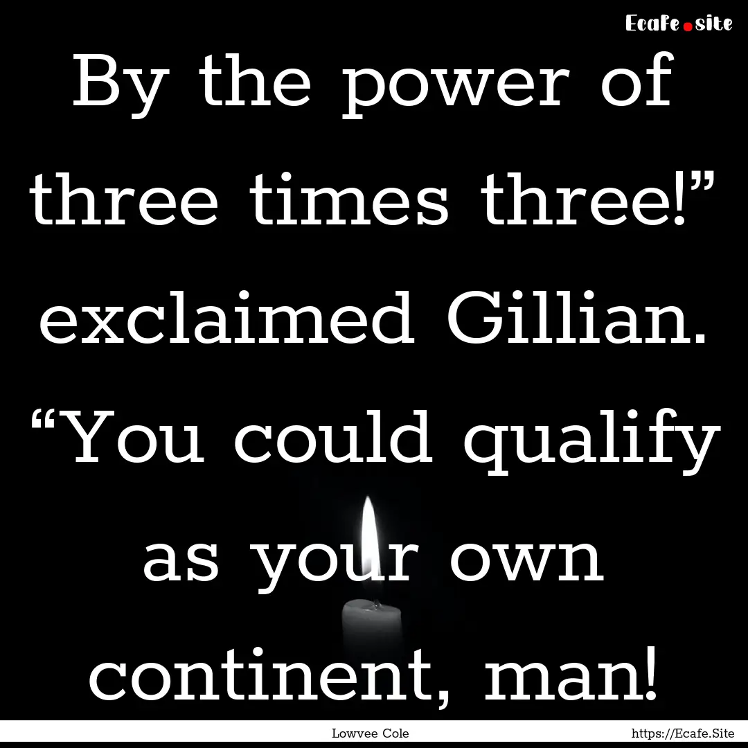 By the power of three times three!” exclaimed.... : Quote by Lowvee Cole