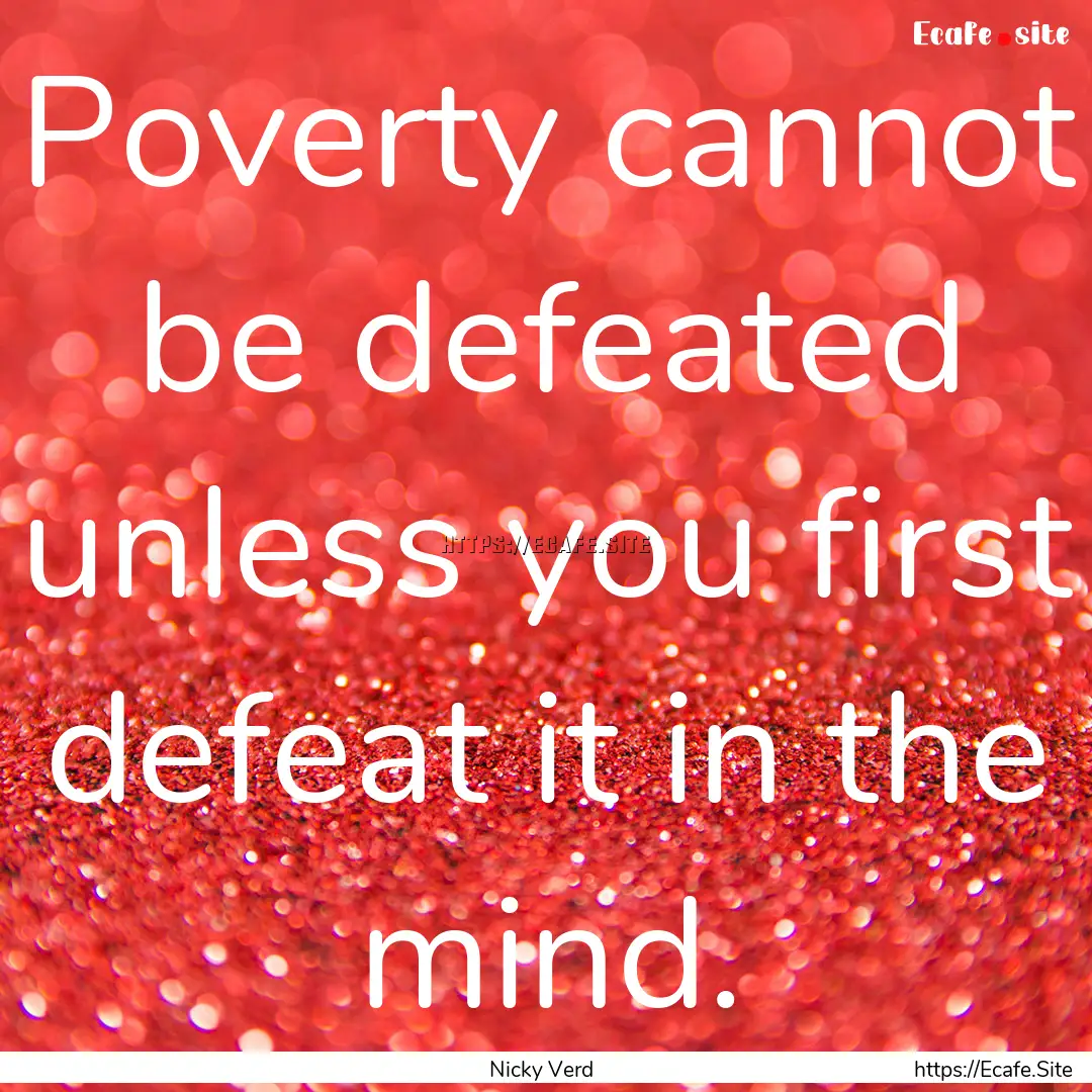 Poverty cannot be defeated unless you first.... : Quote by Nicky Verd