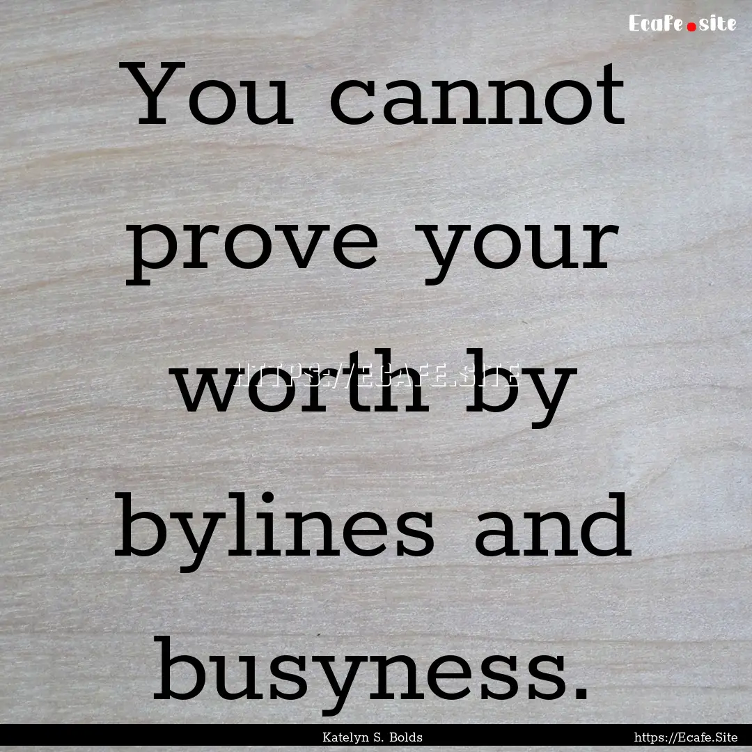 You cannot prove your worth by bylines and.... : Quote by Katelyn S. Bolds