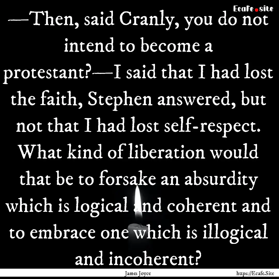 —Then, said Cranly, you do not intend to.... : Quote by James Joyce