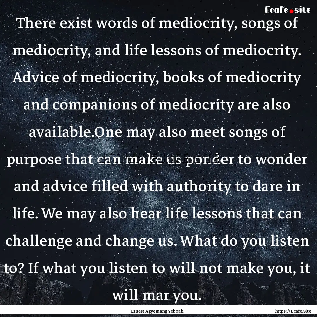 There exist words of mediocrity, songs of.... : Quote by Ernest Agyemang Yeboah