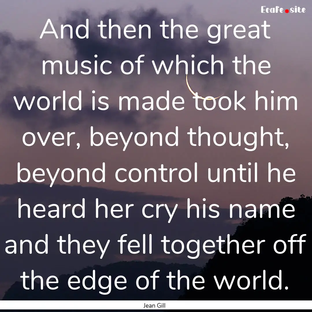 And then the great music of which the world.... : Quote by Jean Gill