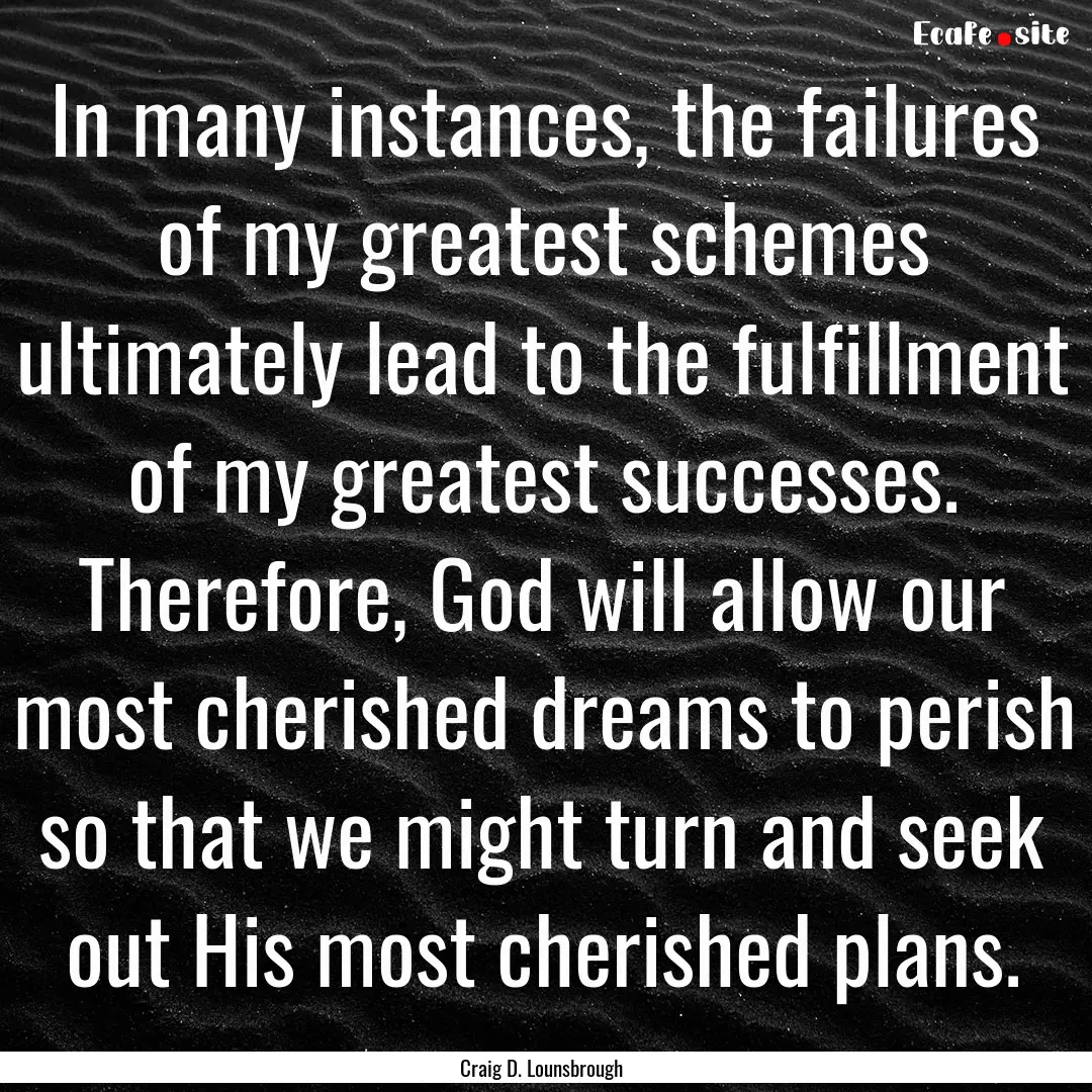 In many instances, the failures of my greatest.... : Quote by Craig D. Lounsbrough