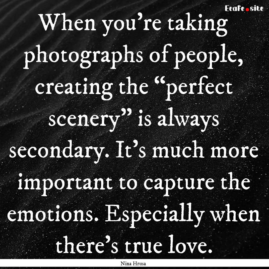 When you're taking photographs of people,.... : Quote by Nina Hrusa