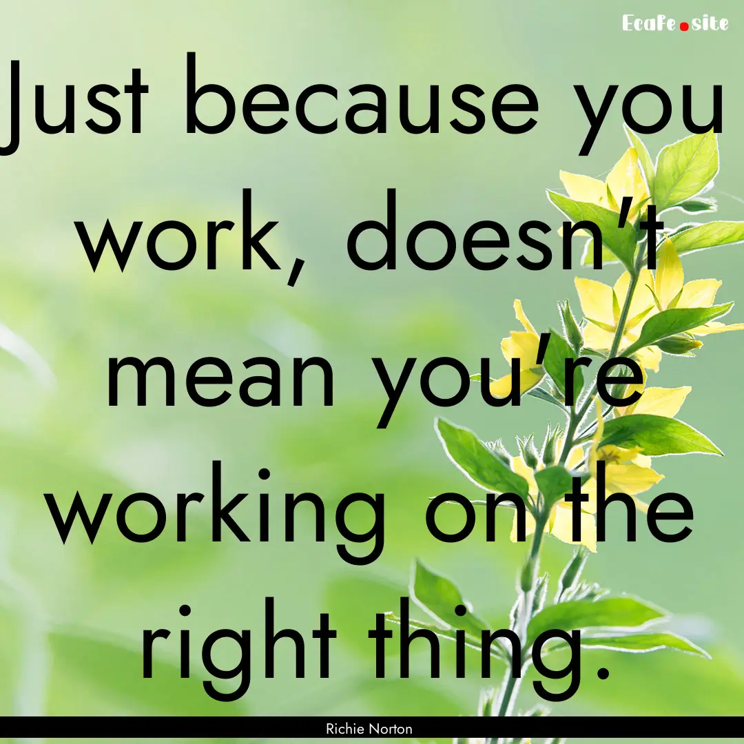 Just because you work, doesn't mean you're.... : Quote by Richie Norton