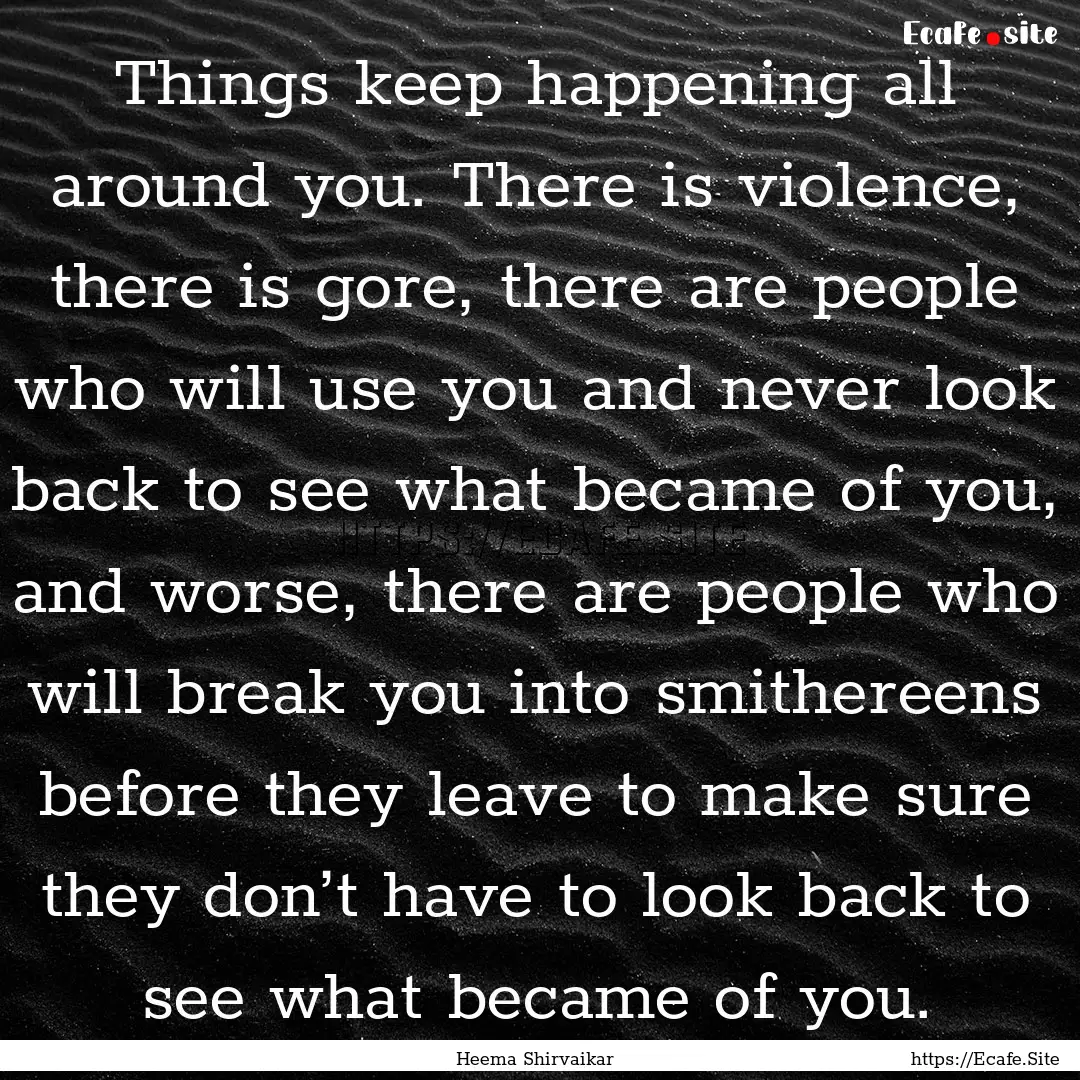 Things keep happening all around you. There.... : Quote by Heema Shirvaikar