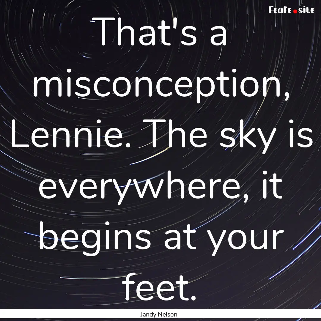 That's a misconception, Lennie. The sky is.... : Quote by Jandy Nelson