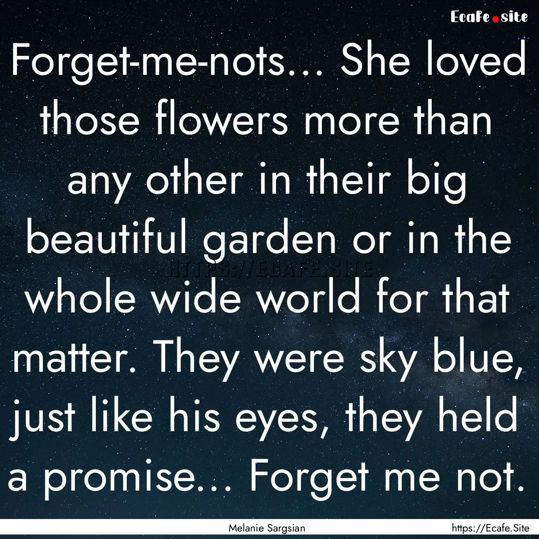 Forget-me-nots... She loved those flowers.... : Quote by Melanie Sargsian