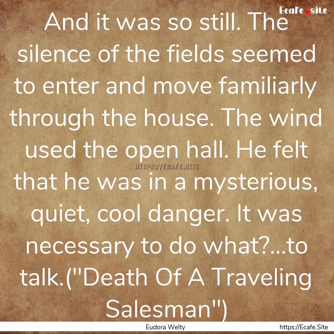 And it was so still. The silence of the fields.... : Quote by Eudora Welty