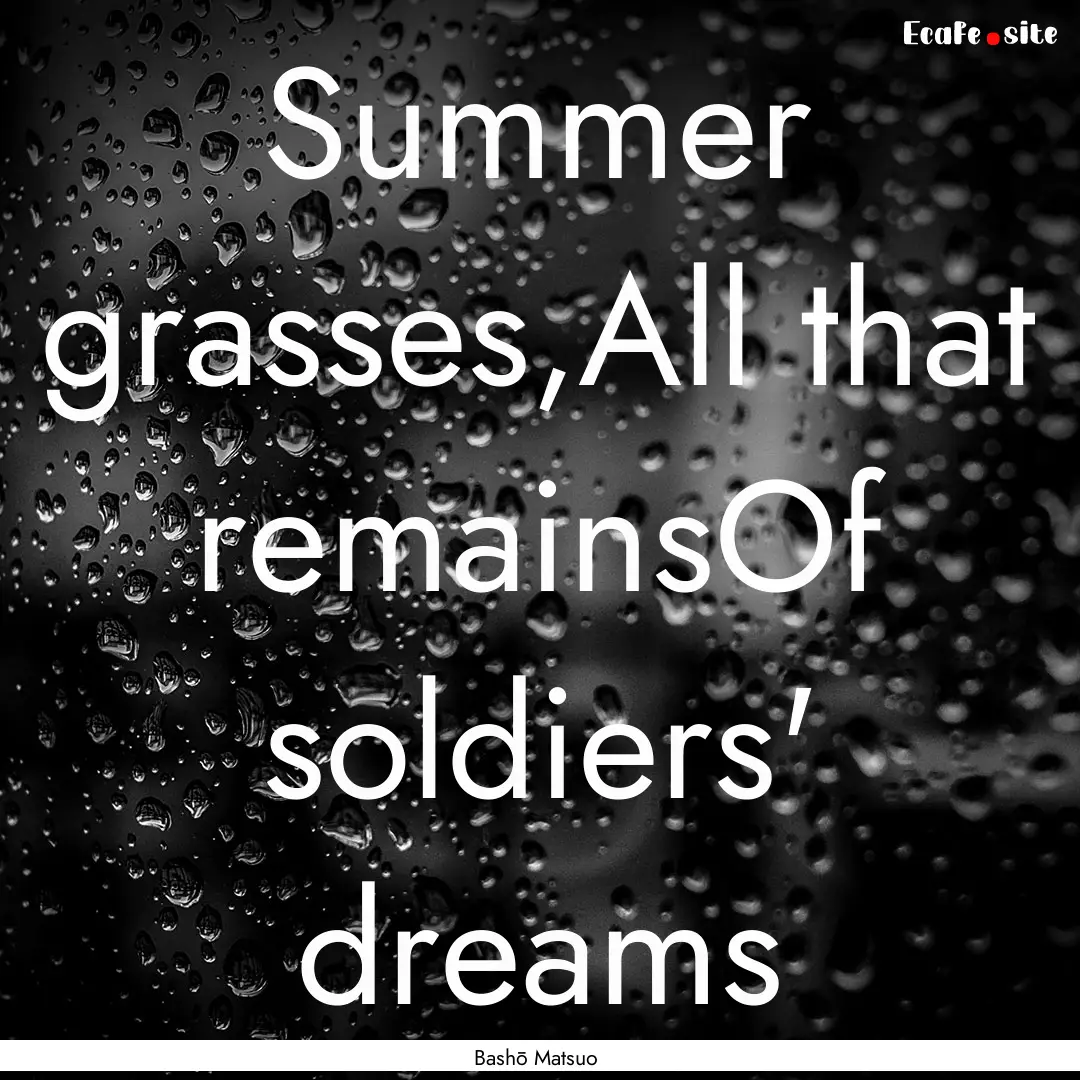 Summer grasses,All that remainsOf soldiers'.... : Quote by Bashō Matsuo