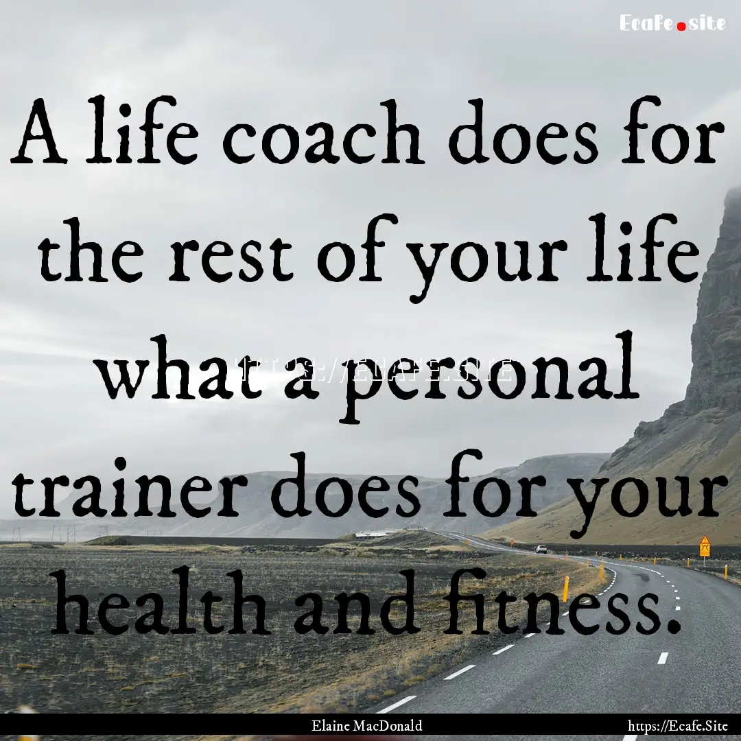 A life coach does for the rest of your life.... : Quote by Elaine MacDonald