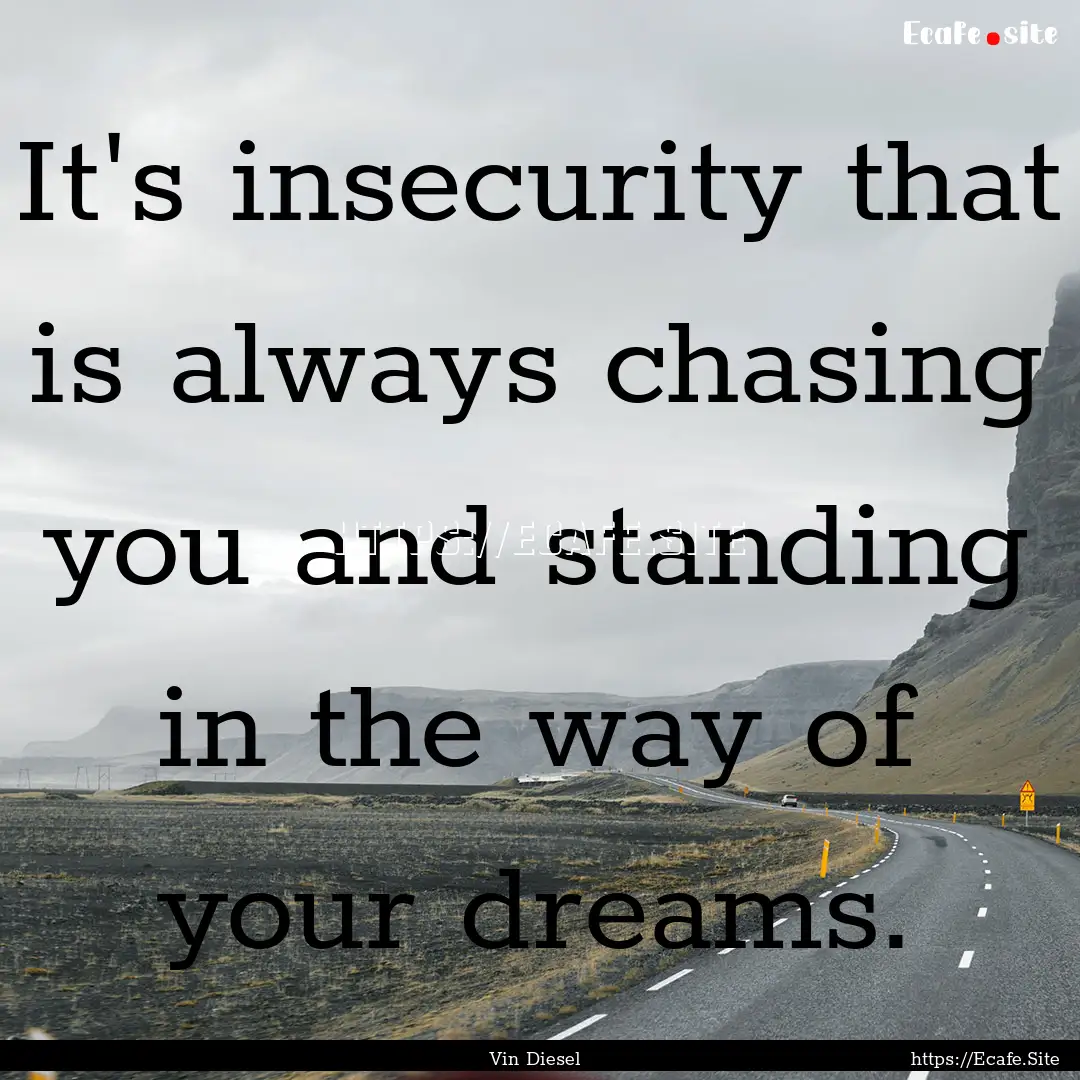 It's insecurity that is always chasing you.... : Quote by Vin Diesel