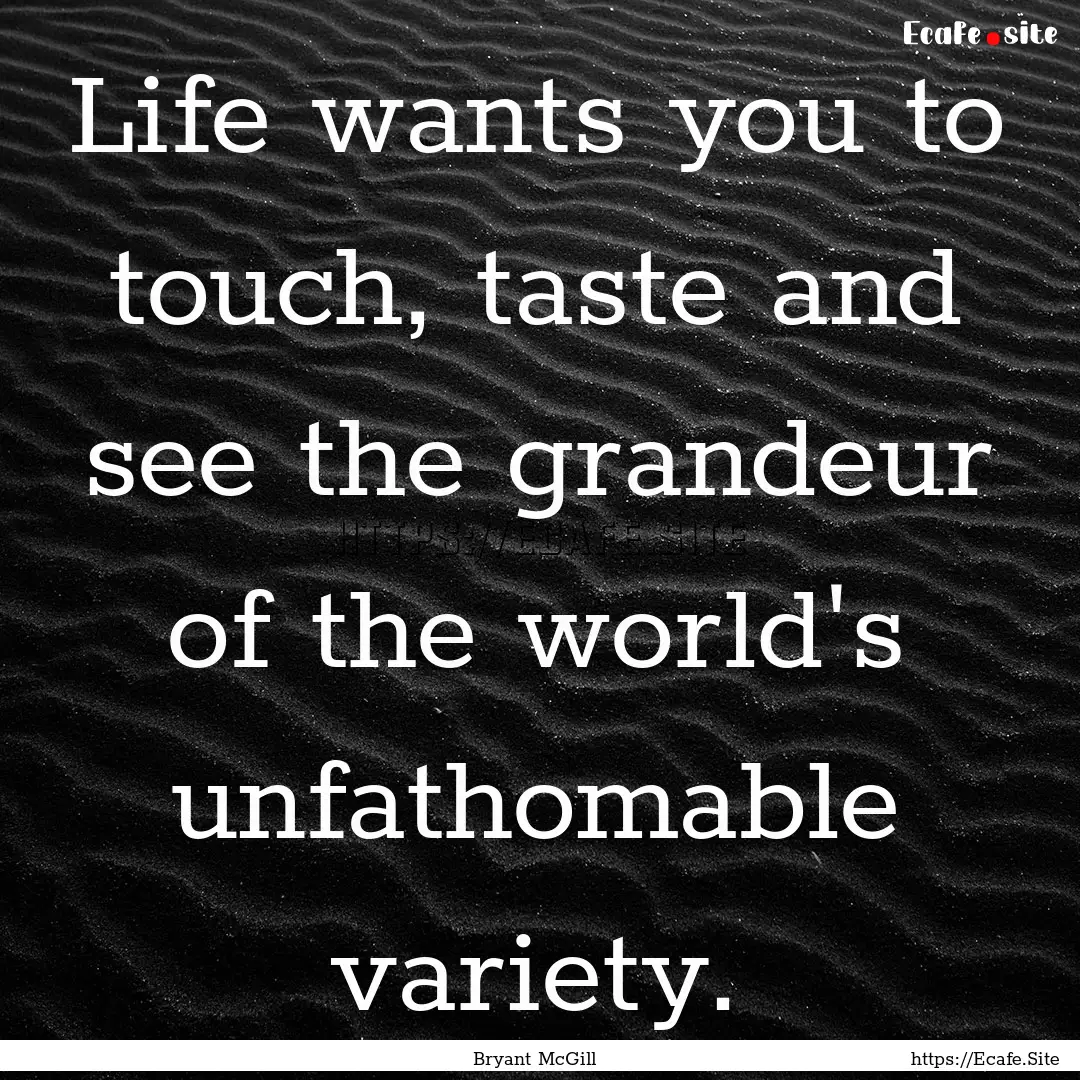 Life wants you to touch, taste and see the.... : Quote by Bryant McGill