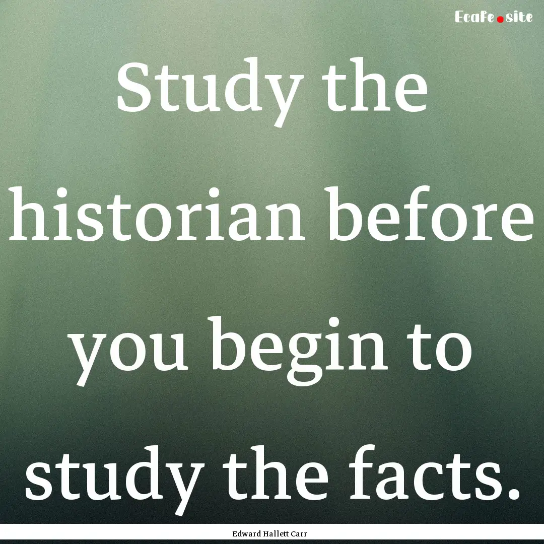 Study the historian before you begin to study.... : Quote by Edward Hallett Carr