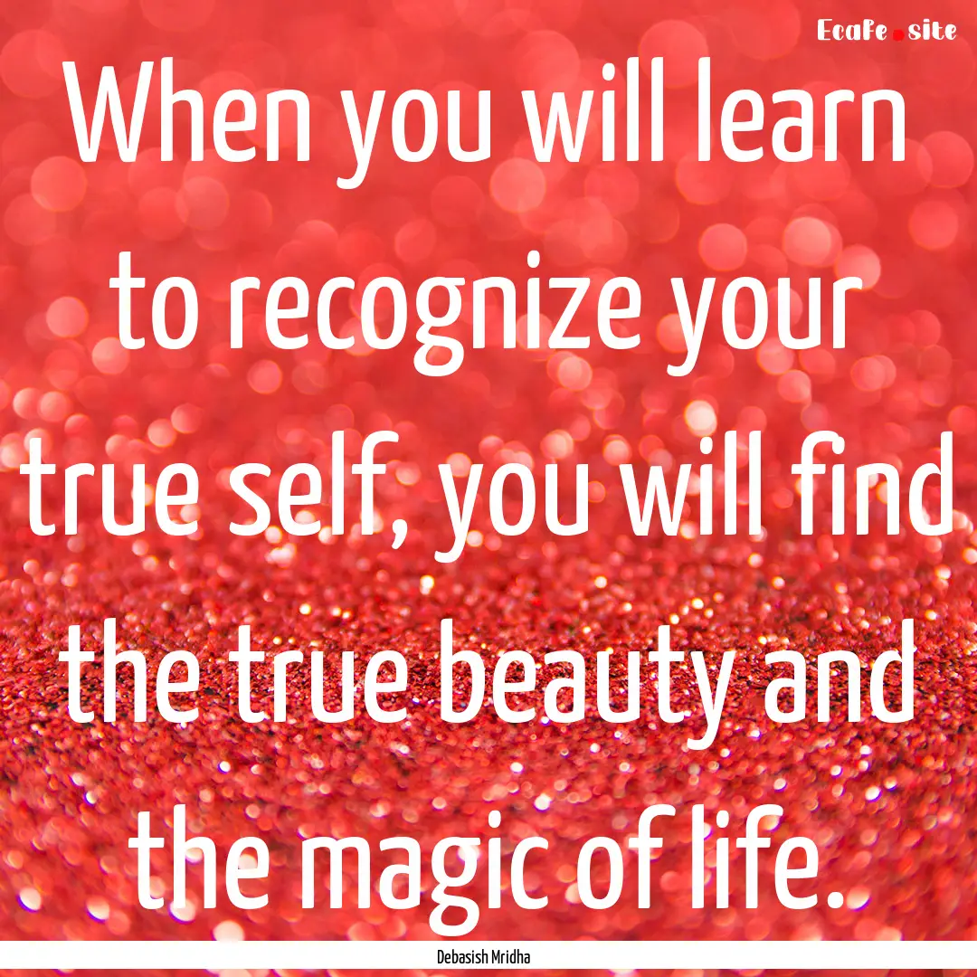 When you will learn to recognize your true.... : Quote by Debasish Mridha