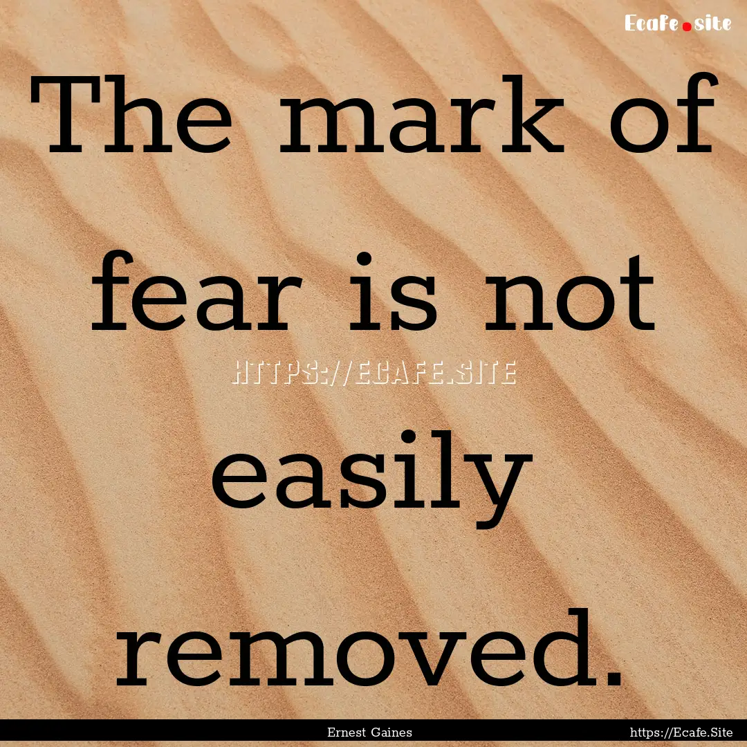 The mark of fear is not easily removed. : Quote by Ernest Gaines