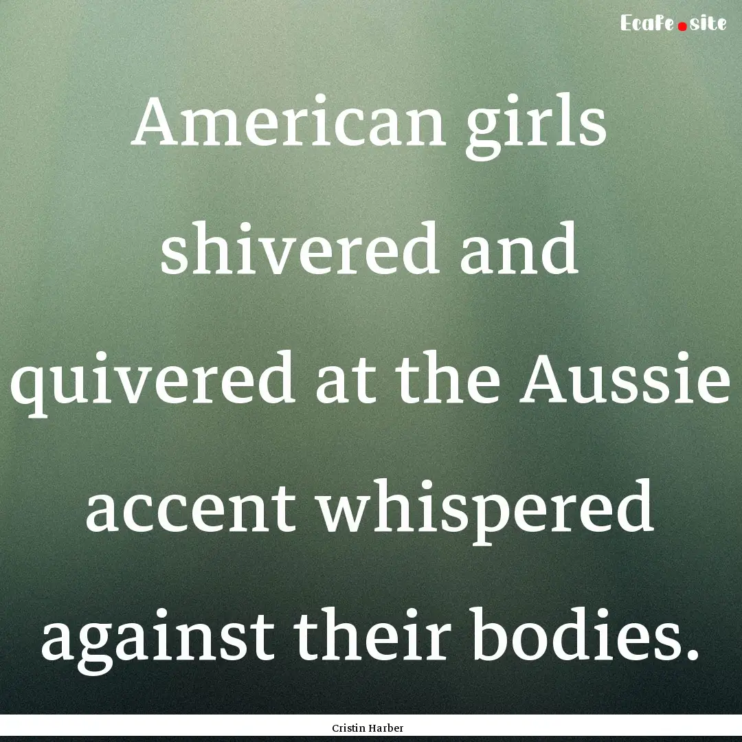 American girls shivered and quivered at the.... : Quote by Cristin Harber