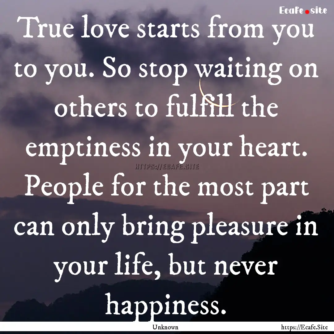 True love starts from you to you. So stop.... : Quote by Unknown