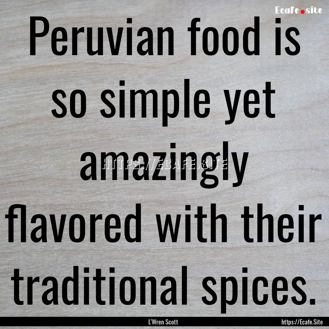 Peruvian food is so simple yet amazingly.... : Quote by L'Wren Scott