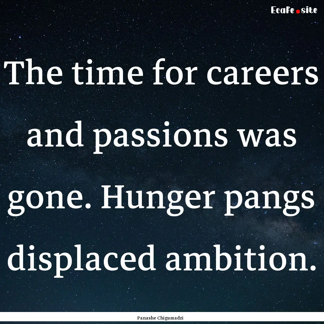 The time for careers and passions was gone..... : Quote by Panashe Chigumadzi