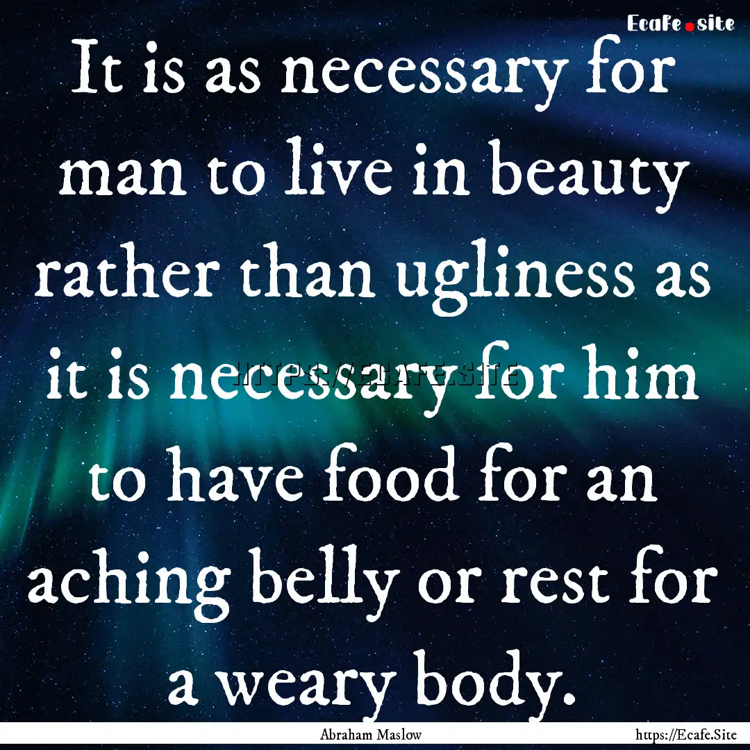 It is as necessary for man to live in beauty.... : Quote by Abraham Maslow