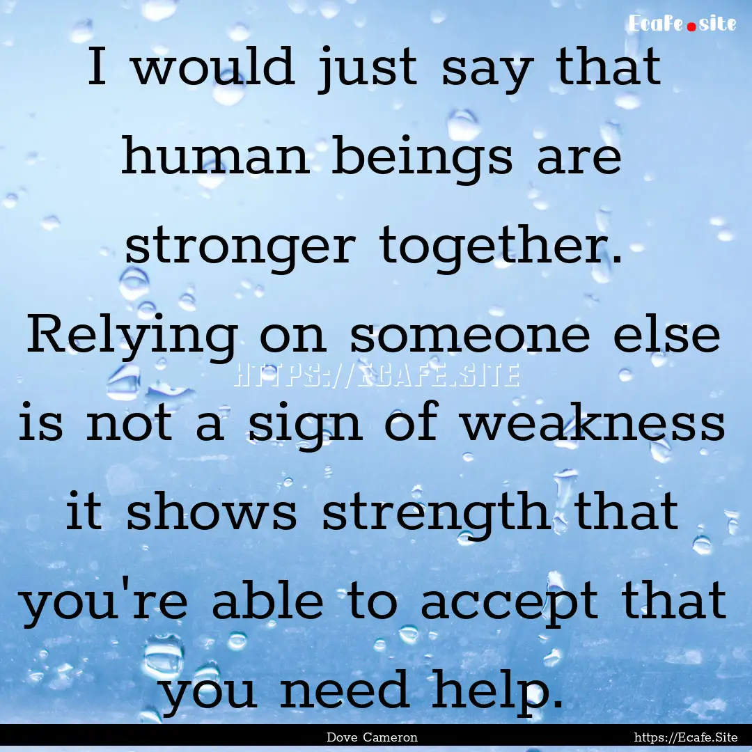 I would just say that human beings are stronger.... : Quote by Dove Cameron