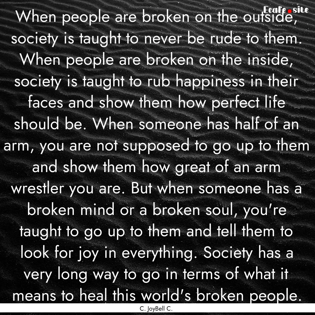 When people are broken on the outside, society.... : Quote by C. JoyBell C.