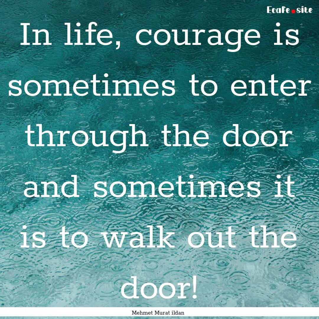 In life, courage is sometimes to enter through.... : Quote by Mehmet Murat ildan