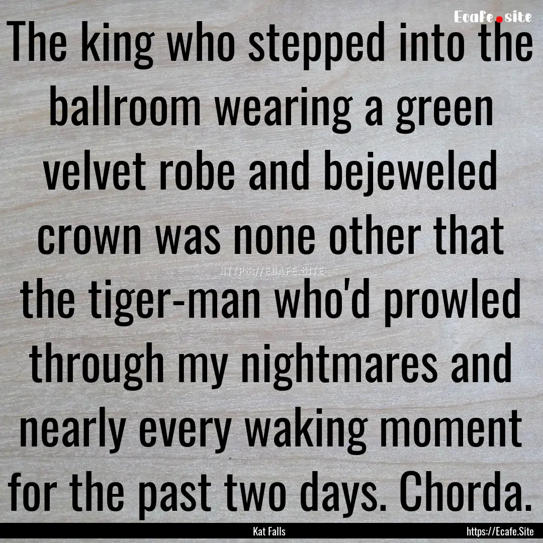 The king who stepped into the ballroom wearing.... : Quote by Kat Falls